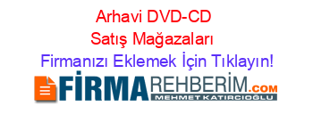 Arhavi+DVD-CD+Satış+Mağazaları  Firmanızı+Eklemek+İçin+Tıklayın!